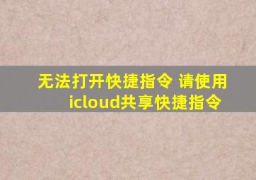 无法打开快捷指令 请使用icloud共享快捷指令